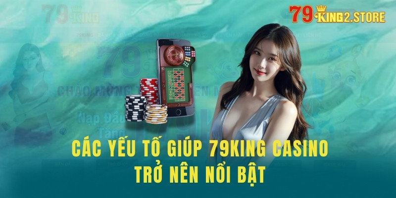 Các yếu tố giúp 79king casino trở nên nổi bật