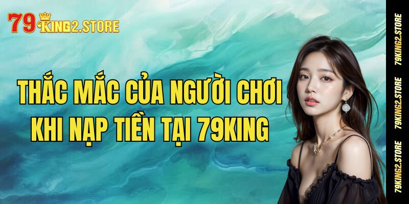 FAQ - Một số thắc mắc của người chơi khi tiến hành nạp tiền 79King