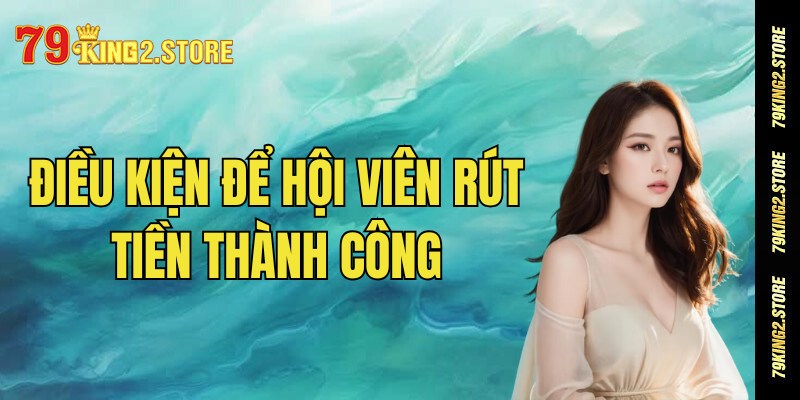 Điều kiện để hội viên 79king rút tiền thành công