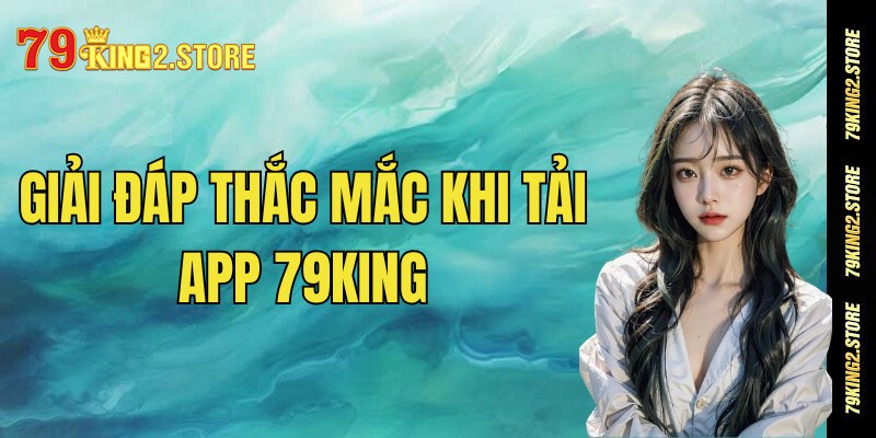 FAQ - 3 Thắc mắc thường gặp của người chơi khi tải app 79King