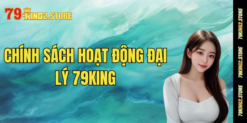 Chính sách hoạt động đại lý 79king