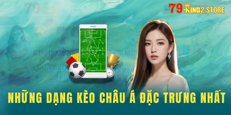 Những dạng kèo châu Á đặc trưng nhất