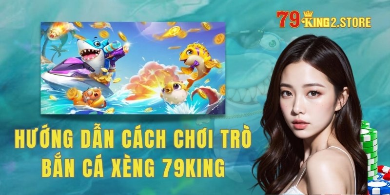 Hướng dẫn cách chơi trò bắn cá xèng 79king