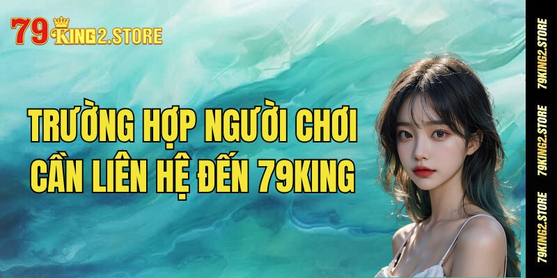 Những trường hợp người chơi cần phải liên hệ đến 79King