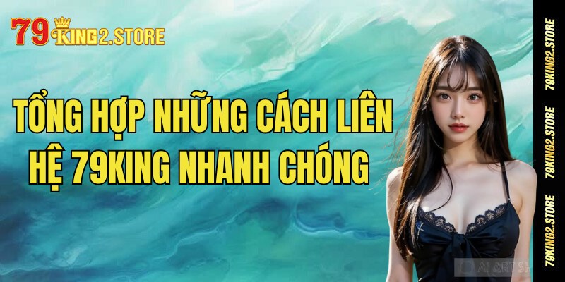 Tổng hợp những cách liên hệ 79King nhanh chóng và hiệu quả cho khách chơi