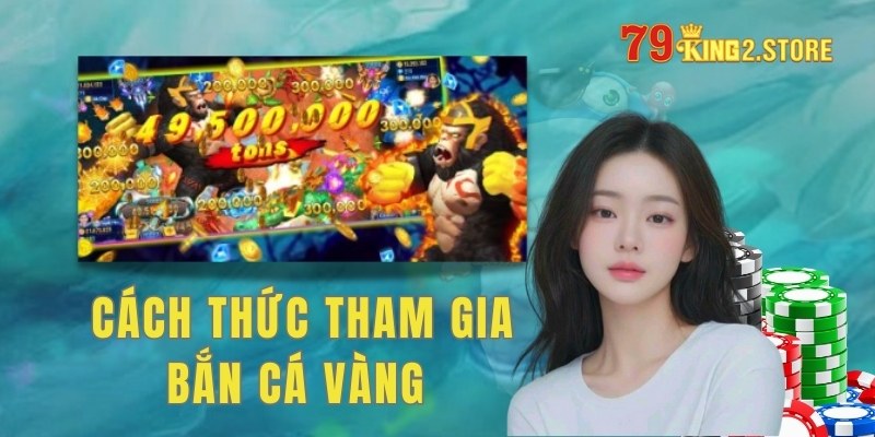 Cách thức tham gia trò chơi bắn cá Vàng tại 79King đơn giản